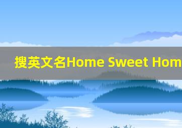 搜英文名Home Sweet Home:Online